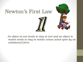 Newton’s First Law
An object at rest tends to stay at rest and an object in
motion tends to stay in motion unless acted upon by an
unbalanced force.
 