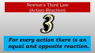 Newton’s Third Law
(Action-Reaction)
For every action there is an
equal and opposite reaction.
 