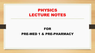 PHYSICS
LECTURE NOTES
FOR
PRE-MED 1 & PRE-PHARMACY
 