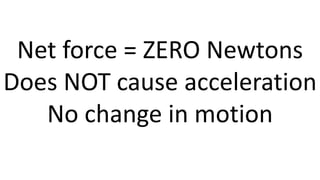 Net force = ZERO Newtons
Does NOT cause acceleration
No change in motion
 