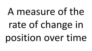 A measure of the
rate of change in
position over time
 