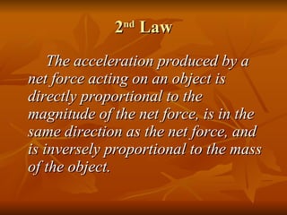 2 nd  Law <ul><li>The acceleration produced by a net force acting on an object is directly proportional to the magnitude o...