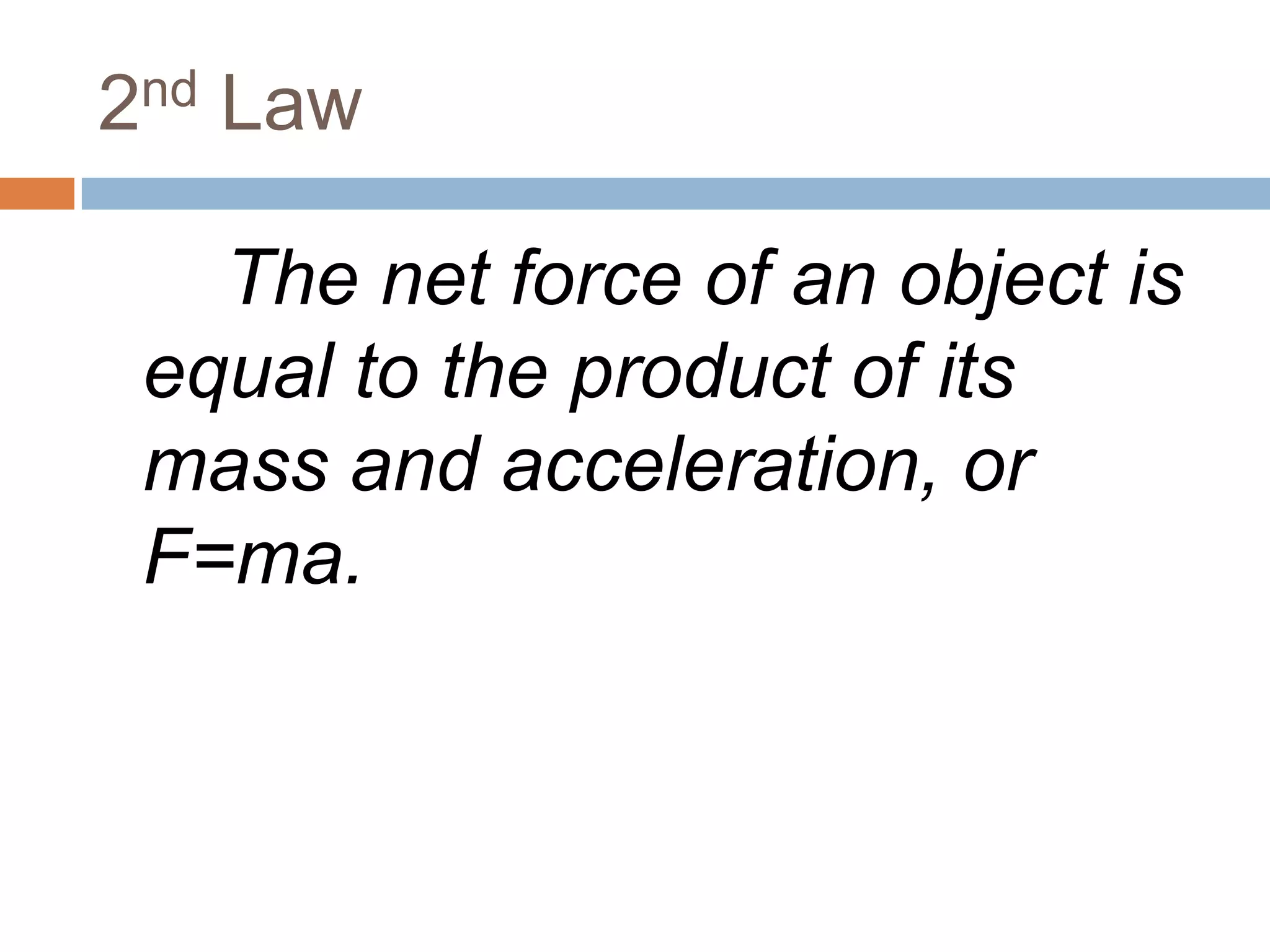 2nd Law		The net force of an object is equal to the product of its mass and acceleration, or F=ma.