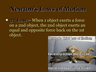 Newton’s Laws of Motion 3 rd  Law   –  When 1 object exerts a force on a 2nd object, the 2nd object exerts an  equal and opposite force back on the 1st object.  
