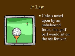 1 st  Law  Unless acted upon by an unbalanced force, this golf ball would sit on the tee forever.  
