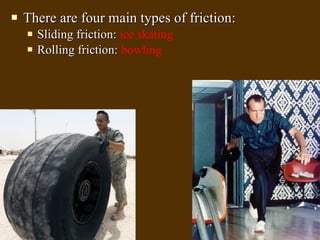 There are four main types of friction: Sliding friction:  ice skating Rolling friction:  bowling 