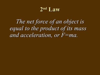 2 nd  Law The net force of an object is equal to the product of its mass and acceleration, or F=ma. 