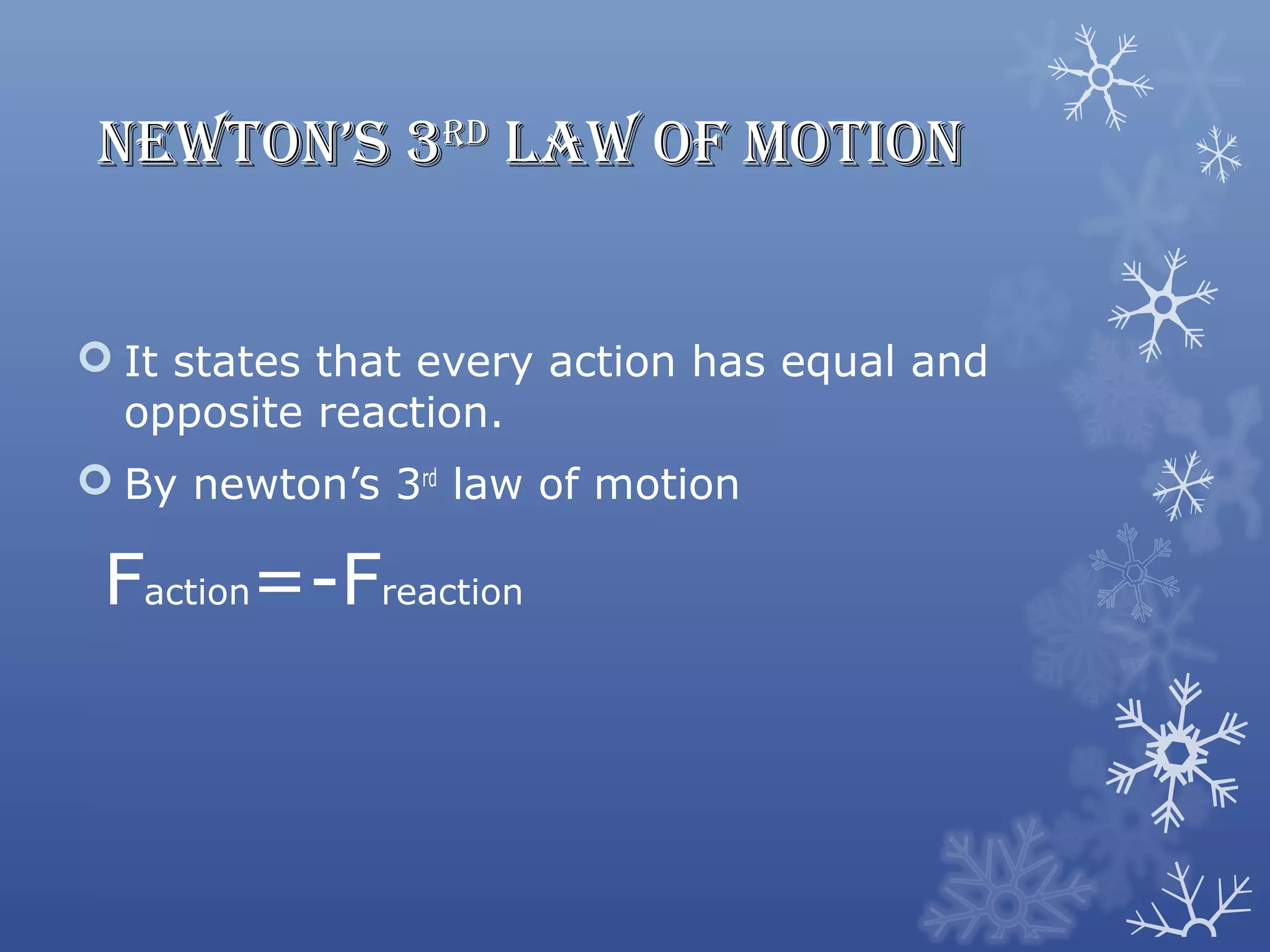 NewtoN’s 3rd Law of MotioN


 It states that every action has equal and
  opposite reaction.
 By newton’s 3rd law of motion

 Faction=-Freaction
 