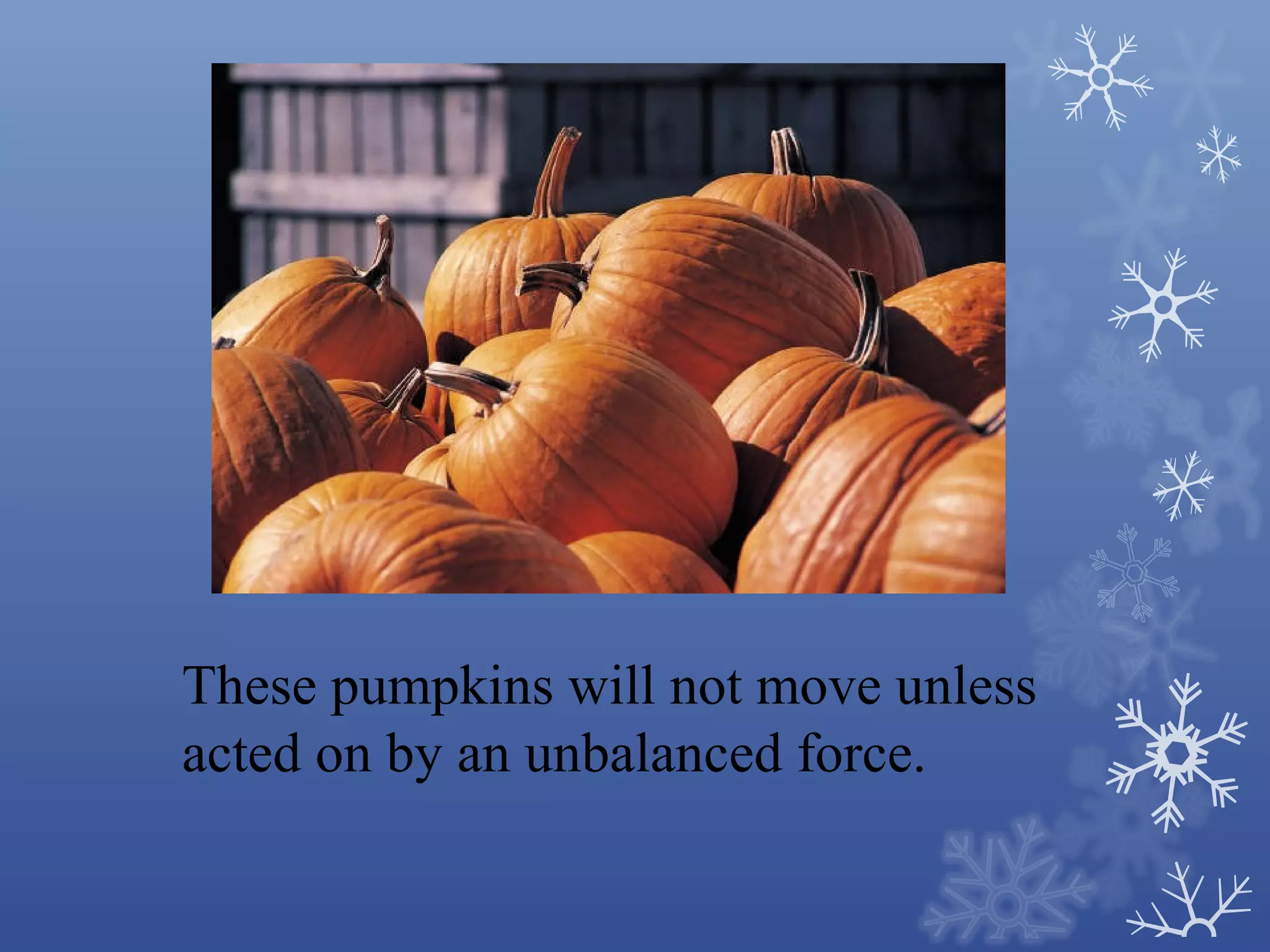 These pumpkins will not move unless
acted on by an unbalanced force.
 