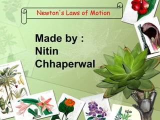 Newton's Laws of Motion
Made by :
Nitin
Chhaperwal
 