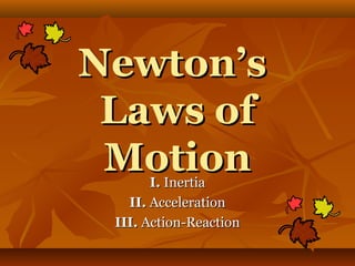 Newton’sNewton’s
Laws ofLaws of
MotionMotionI.I. InertiaInertia
II.II. AccelerationAcceleration
III.III. Action-ReactionAction-Reaction
 