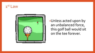 1st Law
•Unless acted upon by
an unbalanced force,
this golf ball would sit
on the tee forever.
 