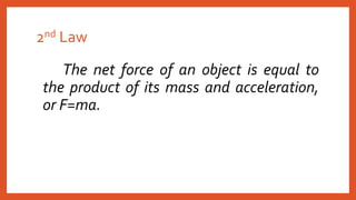 2nd Law
The net force of an object is equal to
the product of its mass and acceleration,
or F=ma.
 
