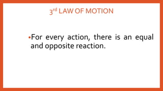3rd LAW OF MOTION
•For every action, there is an equal
and opposite reaction.
 