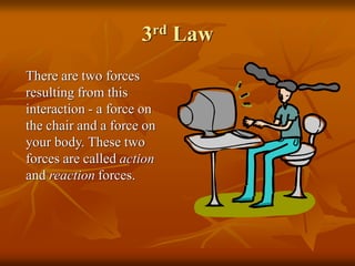 3rd Law
There are two forces
resulting from this
interaction - a force on
the chair and a force on
your body. These two
forces are called action
and reaction forces.
 