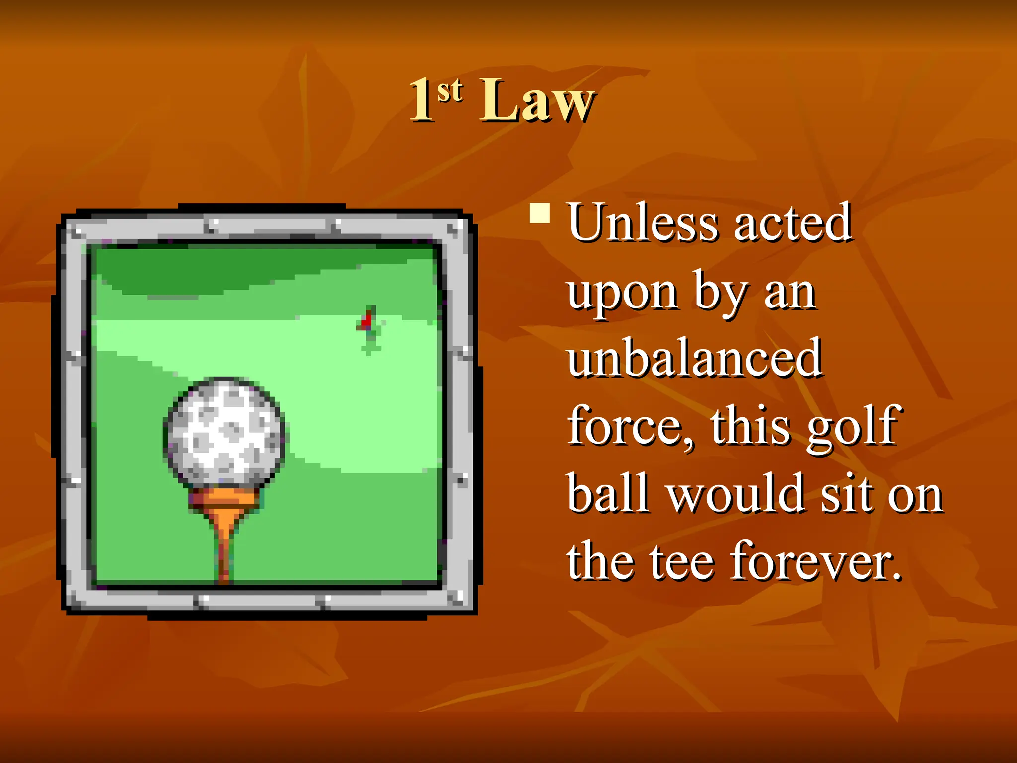 1
1st
st
Law
Law

Unless acted
Unless acted
upon by an
upon by an
unbalanced
unbalanced
force, this golf
force, this golf
ball would sit on
ball would sit on
the tee forever.
the tee forever.
 