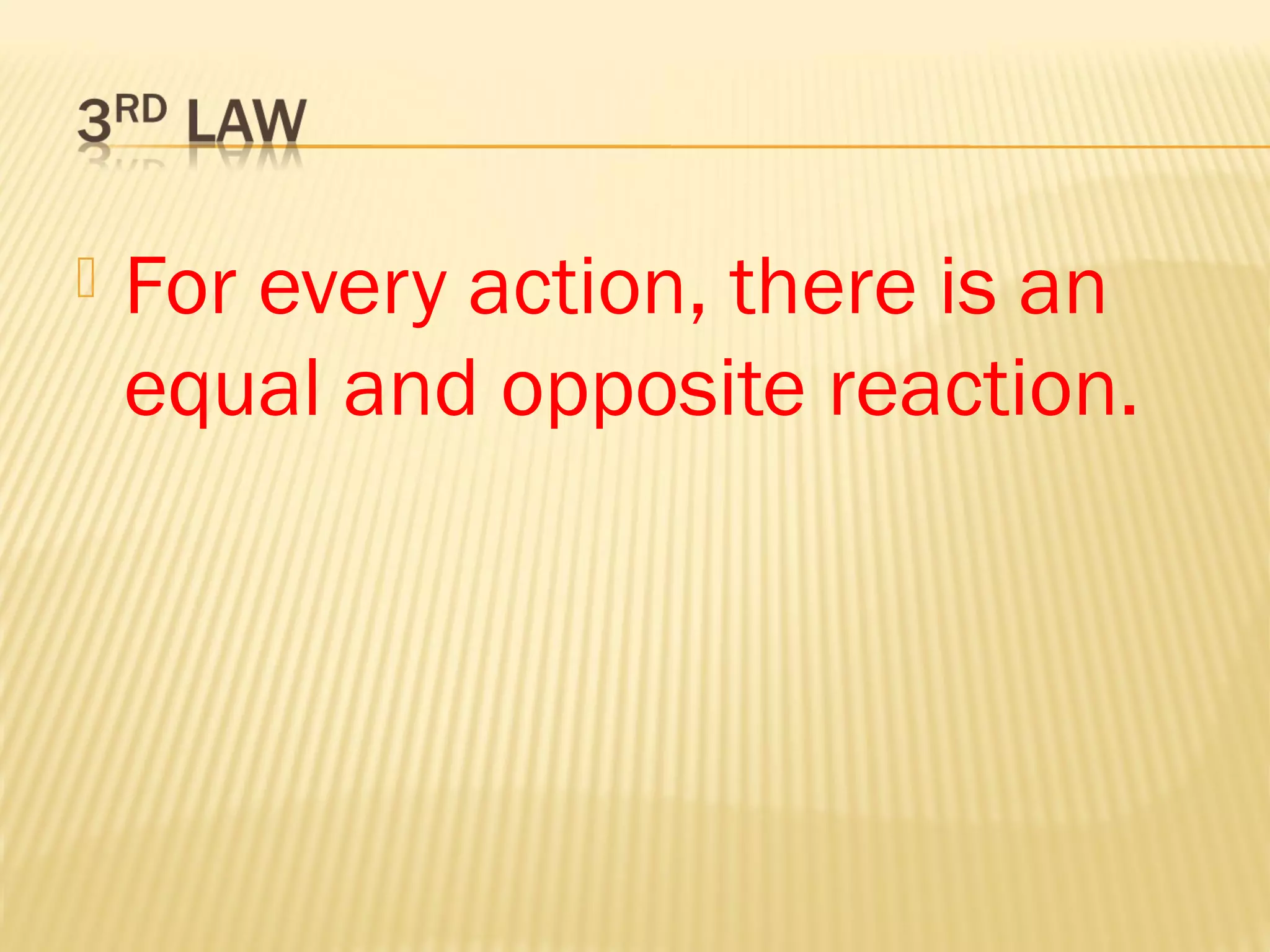  For every action, there is an
equal and opposite reaction.
 