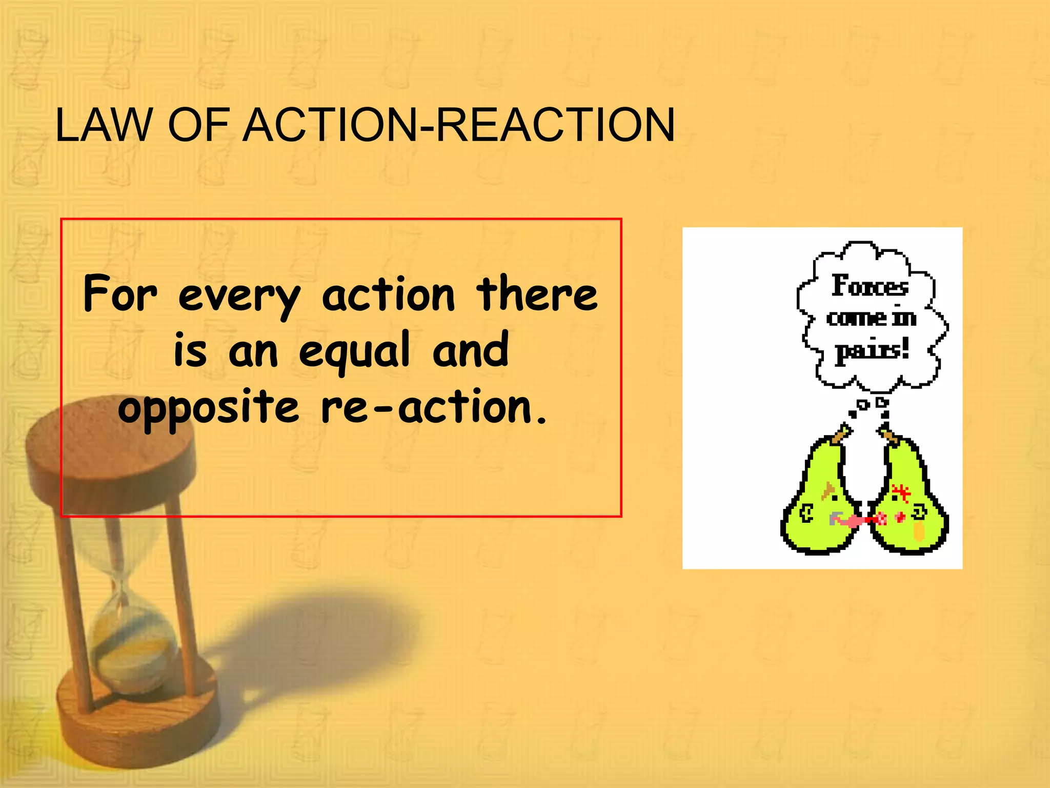 LAW OF ACTION-REACTION
For every action there
is an equal and
opposite re-action.
 
