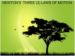 NEWTON’S THREE (3) LAWS OF MOTION
 