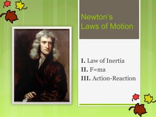 Newton’s
Laws of Motion
I. Law of Inertia
II. F=ma
III. Action-Reaction
 