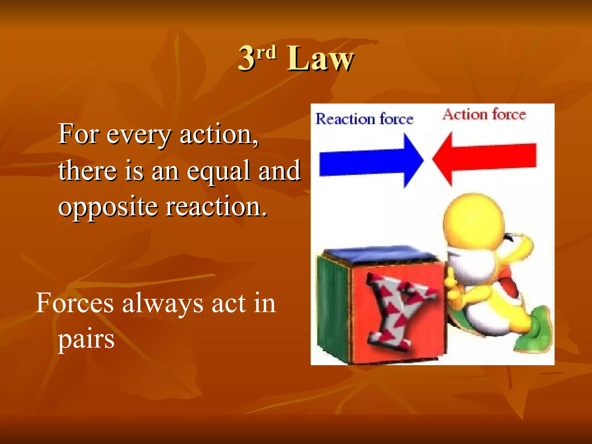 3 rd  Law For every action, there is an equal and opposite reaction. Forces always act in pairs 
