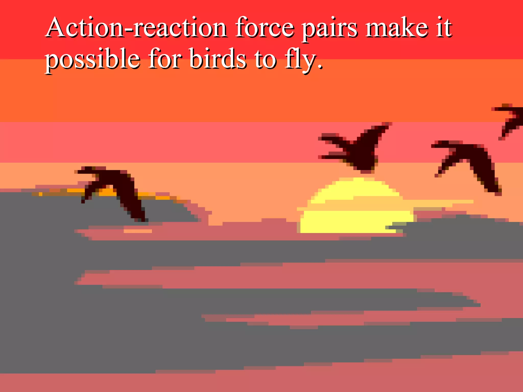 Action-reaction force pairs make it possible for birds to fly. 