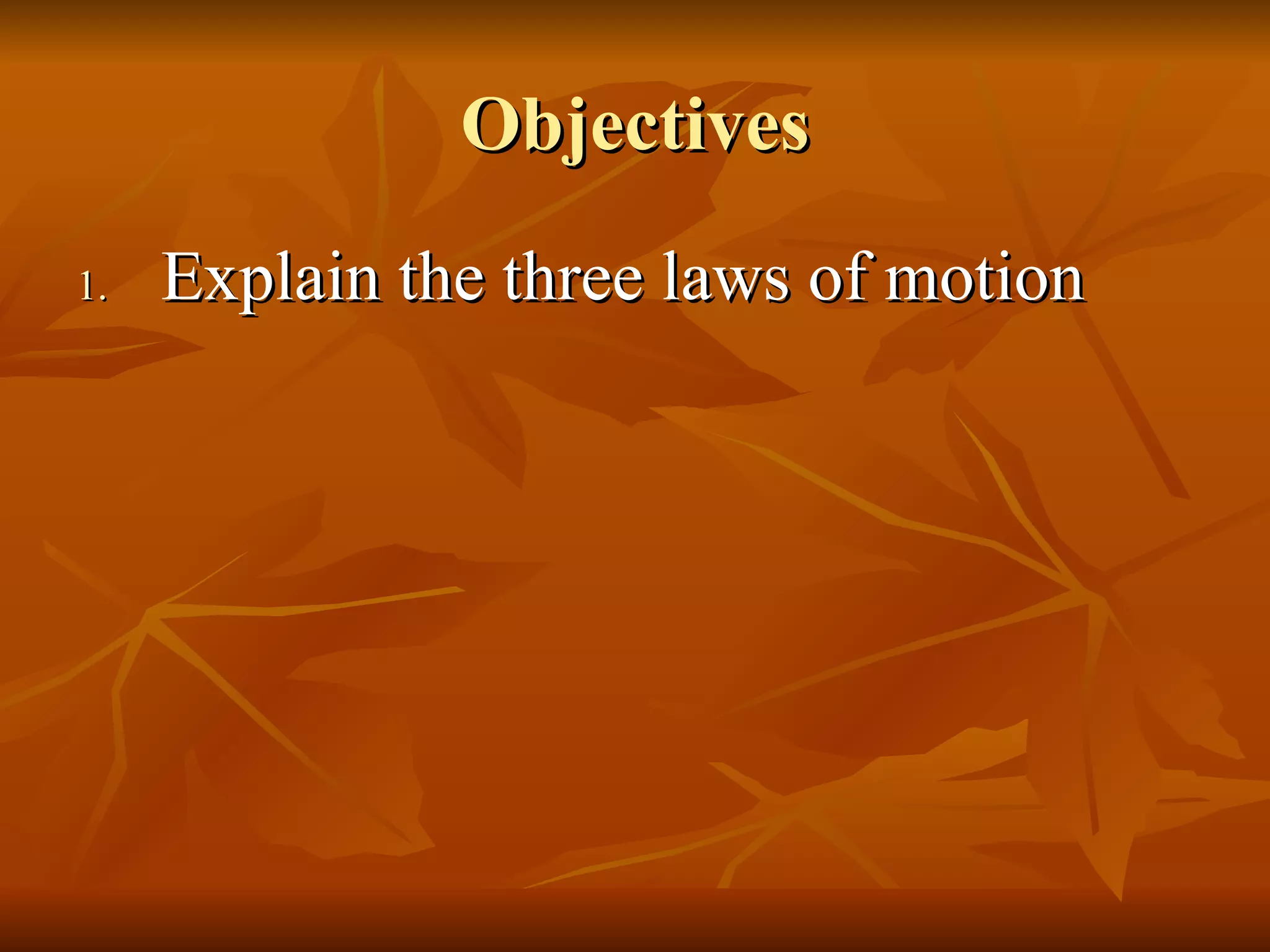 Objectives Explain the three laws of motion 