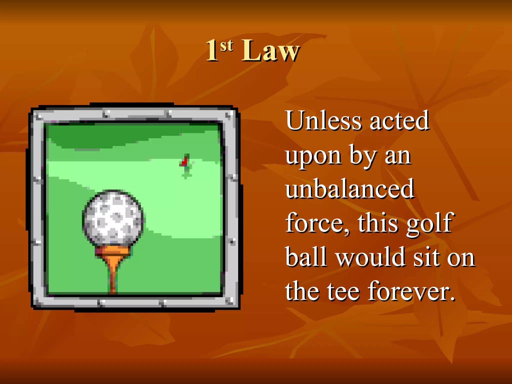 1 st  Law  Unless acted upon by an unbalanced force, this golf ball would sit on the tee forever.  