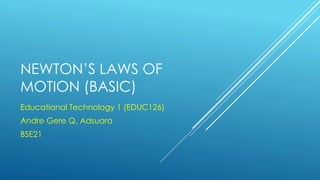 NEWTON’S LAWS OF
MOTION (BASIC)
Educational Technology 1 (EDUC126)
Andre Gere Q. Adsuara
BSE21
 