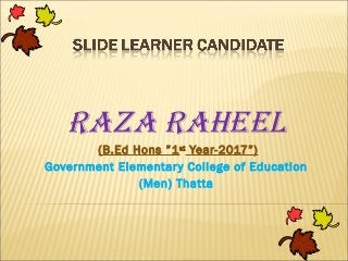 Raza Raheel
(B.Ed Hons ”1st
Year-2017”)
Government Elementary College of Education
(Men) Thatta
 