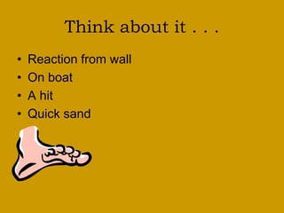 Think about it . . .
• Reaction from wall
• On boat
• A hit
• Quick sand
 