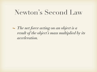 Newton’s Second Law

The net force acting on an object is a
result of the object’s mass multiplied by its
acceleration.
 
