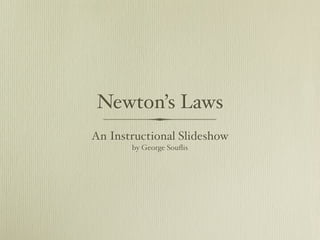 Newton’s Laws
An Instructional Slideshow
       by George Souﬂis
 