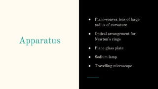Apparatus
● Plano-convex lens of large
radius of curvature
● Optical arrangement for
Newton’s rings
● Plane glass plate
● Sodium lamp
● Travelling microscope
 