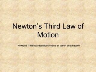 Newton’s Third Law of
Motion
Newton’s Third law describes effects of action and reaction
 
