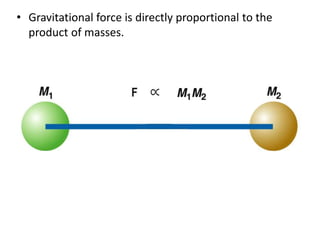 • Gravitational force is directly proportional to the 
product of masses. 
 