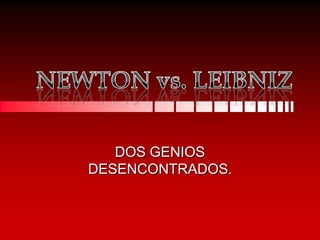 NEWTON vs. LEIBNIZ DOS GENIOS DESENCONTRADOS. 