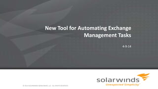1
New Tool for Automating Exchange
Management Tasks
4-9-14
© 2014 SOLARWINDS WORLDWIDE, LLC. ALL RIGHTS RESERVED.
 