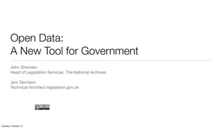 Open Data:
         A New Tool for Government
         John Sheridan
         Head of Legislation Services, The National Archives

         Jeni Tennison
         Technical Architect legislation.gov.uk




Tuesday, 2 October 12
 