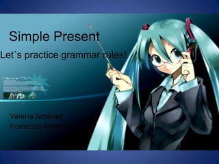 Simple Present
Let´s practice grammar rules!

Valeria Jiménez
Francisco Martínez

 
