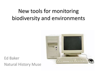 New tools for monitoring
biodiversity and environments
Ed Baker
Natural History Museum
 