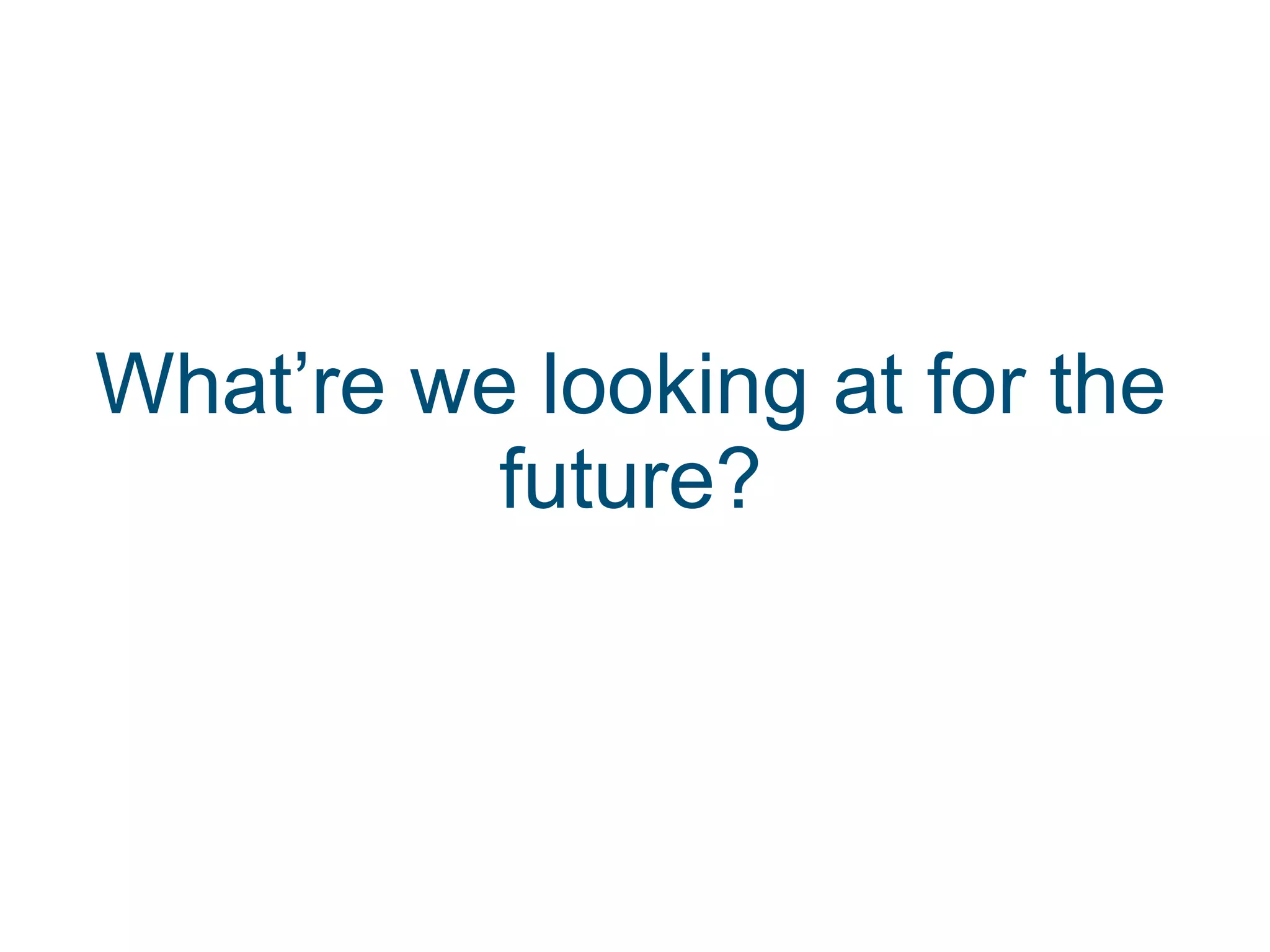 What’re we looking at for the future?