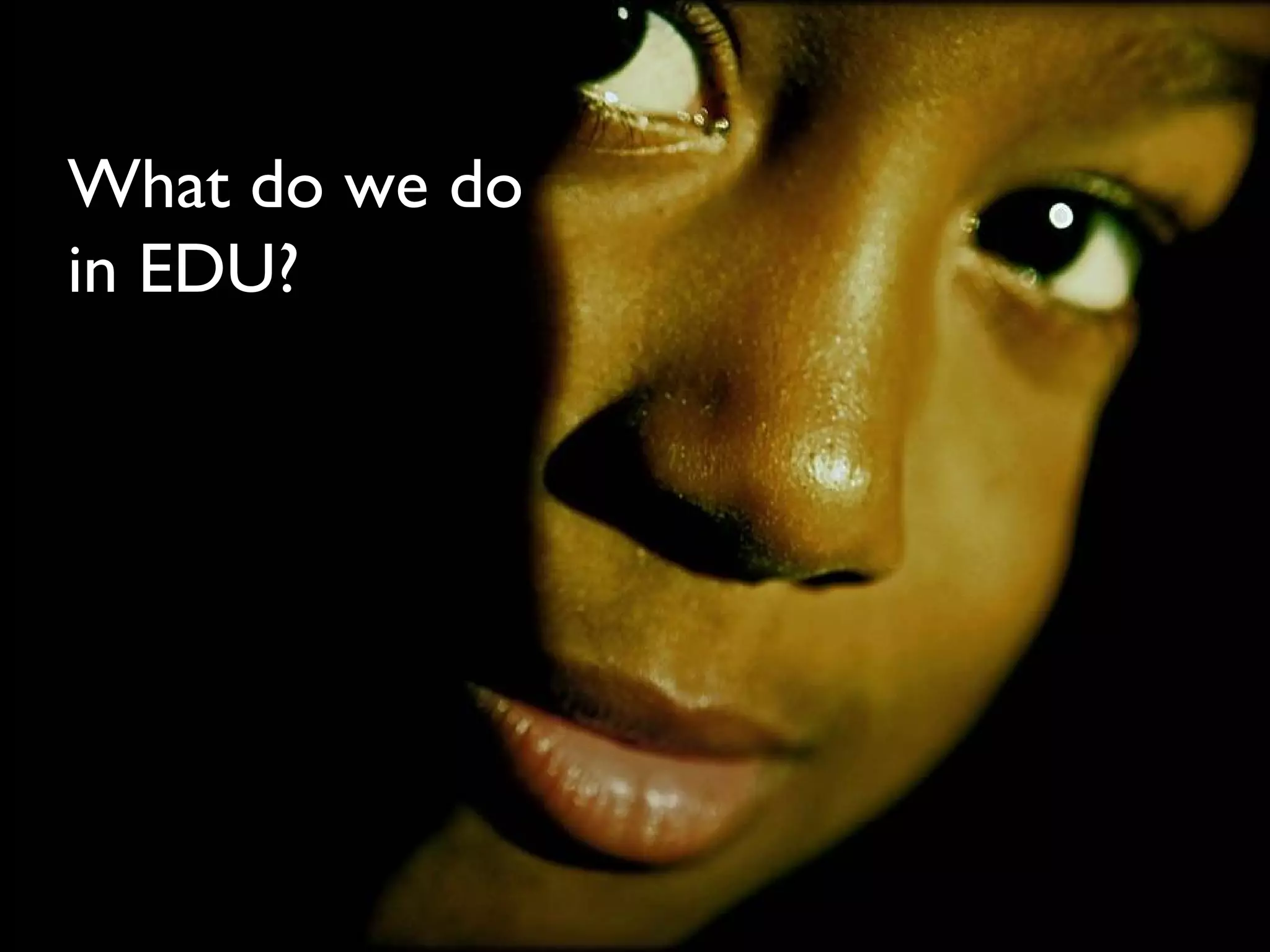 What do we do in EDU? Image source: http://www.flickr.com/photos/beija-flor/309146945/