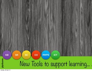 New Tools to support learning... .
ICTRWPSCOSCSRKB
pipcleaves
Sunday, 28 April 13
 