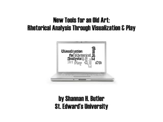New Tools for an Old Art:
Rhetorical Analysis Through Visualization & Play
by Shannan H. Butler
St. Edward’s University
 