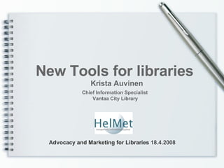 New Tools for libraries Krista Auvinen Chief Information Specialist   Vantaa City Library Advocacy and Marketing for Libraries  18.4.2008 