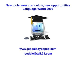 New tools, new curriculum, new opportunities Language World 2009 www.joedale.typepad.com [email_address] 