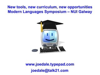New tools, new curriculum, new opportunities Modern Languages Symposium – NUI Galway www.joedale.typepad.com [email_address] 