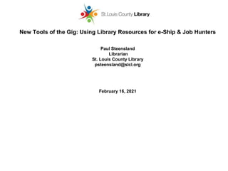New Tools of the Gig: Using Library Resources for e-Ship & Job Hunters
Paul Steensland
Librarian
St. Louis County Library
psteensland@slcl.org
February 16, 2021
 