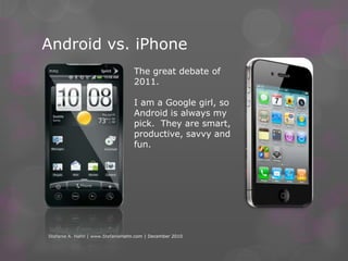 Dump the BlackBerryYes, I said it.  They were great once – but now we have better options! A Neilson Survey from June 2010 to November 2010, shows that in November 2010, Blackberry’s market share was a mere 19.2%, compared to 26.9% to Apple and a massive 40.8% to Android.Stefanie A. Hahn | www.StefanieHahn.com | December 2010
